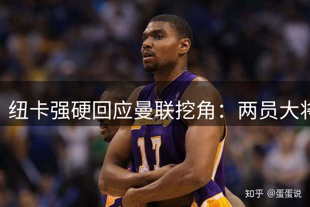 纽卡强硬回应曼联挖角：两员大将今夏绝不放行，转会窗口提前关闭