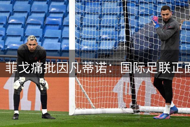 菲戈痛批因凡蒂诺：国际足联正面临史上最严重信任危机