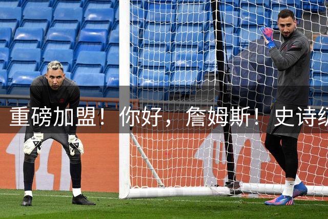 重磅加盟！你好，詹姆斯！史诗级5巨头诞生